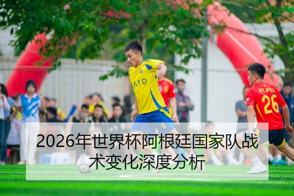 2026年世界杯阿根廷国家队战术变化深度分析 | panda sports