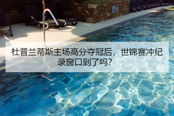 杜普兰蒂斯主场高分夺冠后，世锦赛冲纪录窗口到了吗？