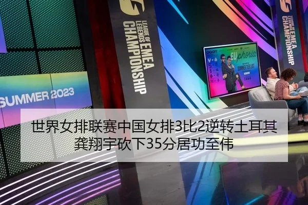 世界女排联赛中国女排3比2逆转土耳其 龚翔宇砍下35分居功至伟