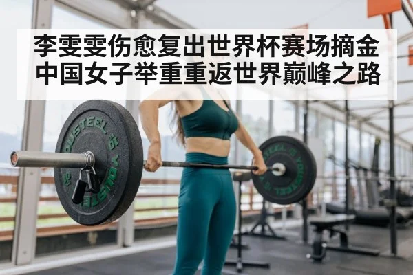 李雯雯伤愈复出世界杯赛场摘金中国女子举重重返世界巅峰之路