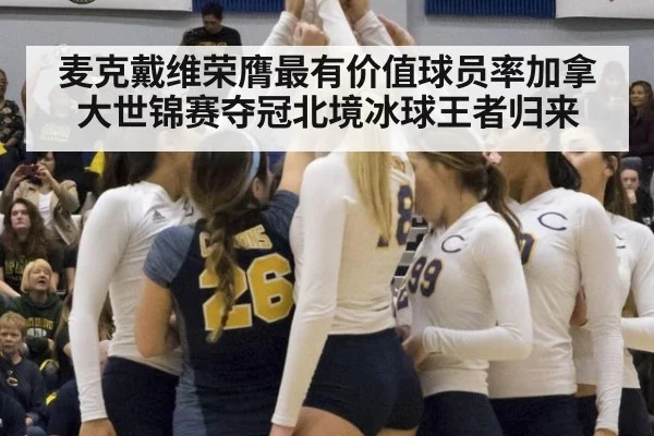 麦克戴维荣膺最有价值球员率加拿大世锦赛夺冠北境冰球王者归来